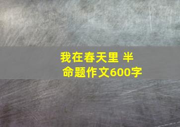 我在春天里 半命题作文600字